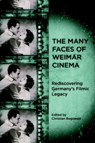 Title: The Many Faces of Weimar Cinema: Rediscovering Germany's Filmic Legacy, Author: Christian Rogowski