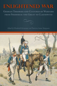 Title: Enlightened War: German Theories and Cultures of Warfare from Frederick the Great to Clausewitz, Author: Elisabeth Krimmer