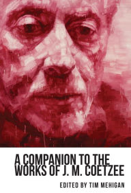 Title: A Companion to the Works of J. M. Coetzee, Author: Tim Mehigan