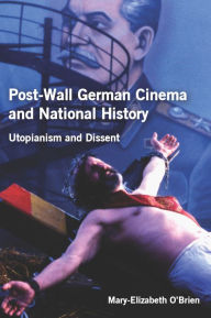 Title: Post-Wall German Cinema and National History: Utopianism and Dissent, Author: Mary-Elizabeth O'Brien