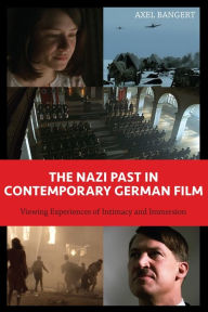 Title: The Nazi Past in Contemporary German Film: Viewing Experiences of Intimacy and Immersion, Author: Axel Bangert