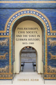 Title: Philanthropy, Civil Society, and the State in German History, 1815-1989, Author: Thomas Adam