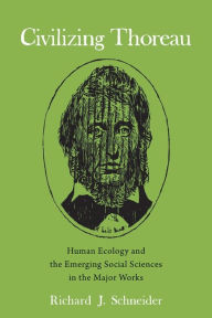Title: Civilizing Thoreau: Human Ecology and the Emerging Social Sciences in the Major Works, Author: Richard J. Schneider