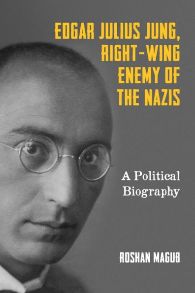 Edgar Julius Jung, Right-Wing Enemy of the Nazis: A Political Biography