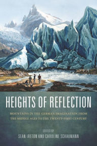 Title: Heights of Reflection: Mountains in the German Imagination from the Middle Ages to the Twenty-First Century, Author: Sean M. Ireton
