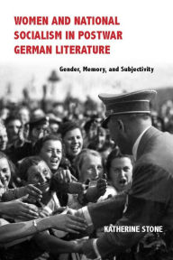 Title: Women and National Socialism in Postwar German Literature: Gender, Memory, and Subjectivity, Author: Katherine Stone