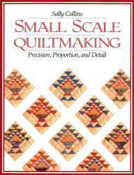 Title: Small Scale Quiltmaking. Precision, Proportion, and Detail, Author: Sally Collins