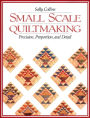 Small Scale Quiltmaking. Precision, Proportion, and Detail