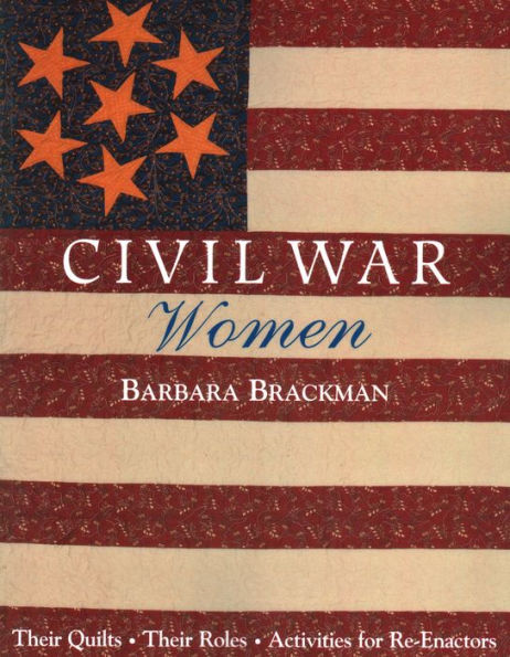 Civil War Women. Their Quilts, Their Roles & Activities for Re-Enactors