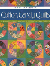 Title: Cotton Candy Quilts. Using Feed Sacks, Vintage, and Reproduction Fabrics, Author: Mary Mashuta
