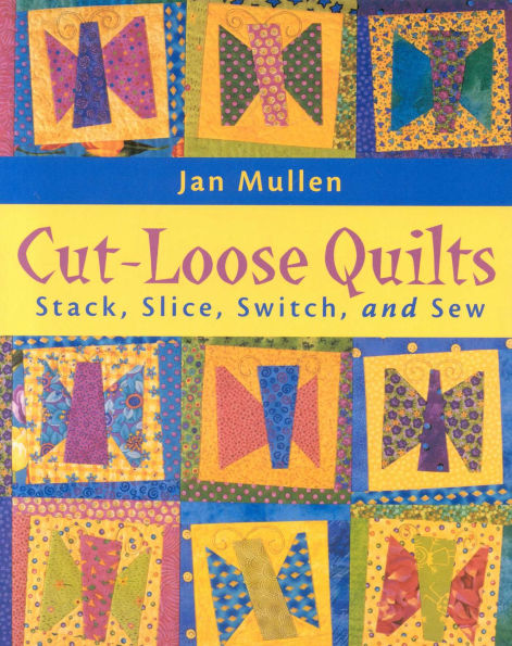 Cut-Loose Quilts: Stack, Slice, Switch, and Sew
