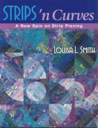 Title: Strips 'n Curves: A New Spin on Strip Piecing, Author: Louisa L. Smith