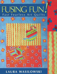 Title: Fusing Fun! Fast Fearless Art Quilts, Author: Laura Wasilowski