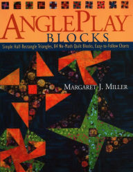 Title: Angleplay Blocks: Simple Half-Rectangle Triangles, 84 No-Math Quilt Blocks, Easy-to-Follow Charts, Author: Margaret J. Miller