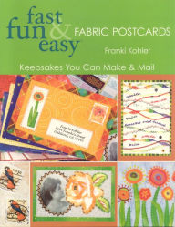 Title: Fast, Fun & Easy Fabric Postcards: Keepsakes You Can Make & Mail, Author: Franki Kohler