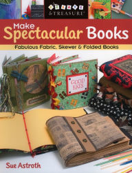 Title: Make Spectacular Books: Fabulous Fabric, Skewer and Folded Books (Print On Demand Edition), Author: Sue Astroth