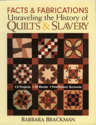 Title: Facts & Fabrications-Unraveling the History of Quilts & Slavery: 8 Projects 20 Blocks First-Person Accounts, Author: Barbara Brackman