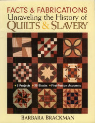 Title: Facts & Fabrications-Unraveling the History of Quilts & Slavery: 8 Projects 20 Blocks First-Person Accounts, Author: Barbara Brackman