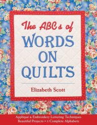 Title: ABCs of Words on Quilts: Applique and Embroidery Lettering Techniques, - Beautiful Projects, - 6 Complete Alphabets, Author: Elizabeth Scott