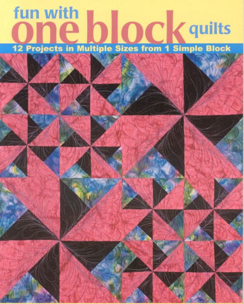 Fun with One Block Quilts: 12 Projects in Multiple Sizes from 1 Simple Block