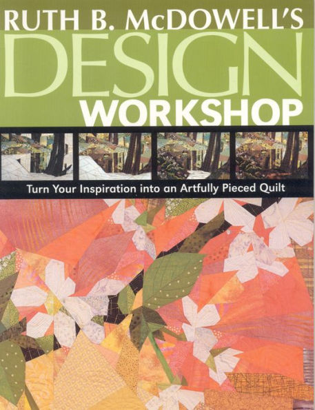 Ruth B. McDowell's Design Workshop: Turn Your Inspiration into an Artfully Pieced Quilt