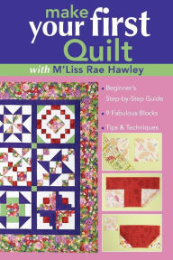 Title: Make Your First Quilt with M'Liss Rae Ha: Beginner's Step-by-Step Guide 9 Fabulous Blocks Tips & Techniques, Author: M'Liss Rae Hawley