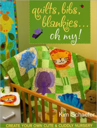 Title: Quilts, Bibs, Blankies... Oh My!: Create Your Own Cute and Cuddly Nursery, Author: Kim Schaefer