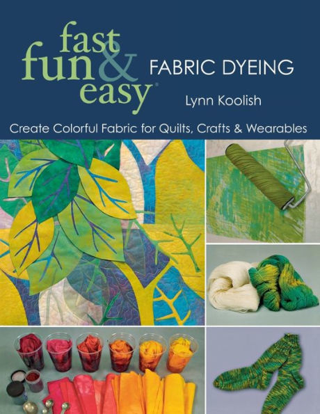 Fast, Fun & Easy Fabric Dyeing: Create Colorful for Quilts, Crafts Wearables