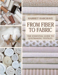 Title: From Fiber to Fabric: The Essential Guide to Quiltmaking Textiles, Author: Harriet Hargrave