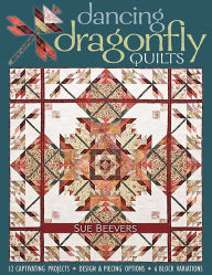 Title: Dancing Dragonfly Quilts: 12 Captivating Projects, Design & Piecing Options, 6 Block Variations, Author: Sue Beevers