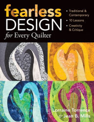 Title: Fearless Design for Every Quilter: Traditional & Contemporary 10 Lessons Creativity & Critique, Author: Lorraine Torrence