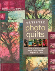 Title: Artistic Photo Quilts: Create Stunning Quilts with Your Camera, Computer & Cloth, Author: Charoltte Zierbarth