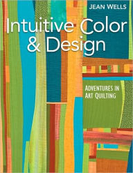 Title: Intuitive Color and Design: Adventures in Art Quilting, Author: Jean Wells