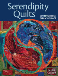 Title: Serendipity Quilts: Cutting Loose Fabric Collage, Author: Susan Carlson