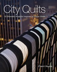 Title: City Quilts: 12 Dramatic Projects Inspired By Urban Views, Author: Cherri House