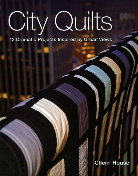 City Quilts: 12 Dramatic Projects Inspired by Urban Views