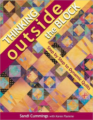 Title: Thinking Outside the Block: Step by Step to Dynamic Quilts, Author: Sandi Cummings