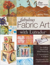 Title: Fabulous Fabric Art With Lutradur: For Quilting, Papercrafts, Mixed Media Art - 27 Techniques & 14 Projects - Revolutionize Your Craft Experience!, Author: Lesley Riley