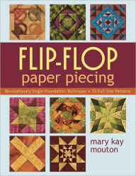 Title: Flip Flop Paper Piecing: Revolutionary Single-Foundation Technique - 52 Full-Size Patterns, Author: Mary Kay Mouton