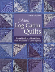 Title: Folded Log Cabin Quilts: Create Depth In A classic Black, From Traditional to Contemporary, Author: Sarah Kaufam