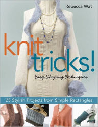 Title: Knit Tricks: 25 Stylish Projects from Simple Rectangles, Author: Rebecca Wat