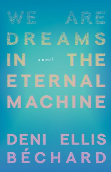 We Are Dreams the Eternal Machine: A Novel