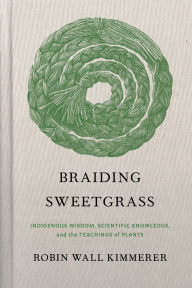 Title: Braiding Sweetgrass: Indigenous Wisdom, Scientific Knowledge and the Teachings of Plants, Author: Robin Wall Kimmerer