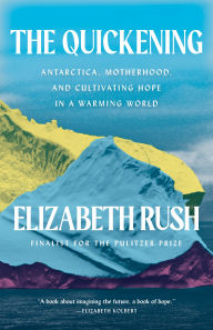 Title: The Quickening: Antarctica, Motherhood, and Cultivating Hope in a Warming World, Author: Elizabeth Rush