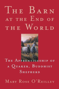 Title: The Barn at the End of the World: The Apprenticeship of a Quaker, Buddhist Shepherd, Author: Mary Rose O'Reilley