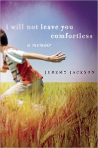 Title: I Will Not Leave You Comfortless: A Memoir, Author: Jeremy Jackson