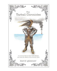 Title: The Tarball Chronicles: A Journey Beyond the Oiled Pelican and Into the Heart of the Gulf Oil Spill, Author: David Gessner