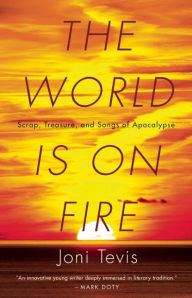 Title: The World Is on Fire: Scrap, Treasure, and Songs of Apocalypse, Author: Joni Tevis