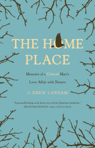 Title: The Home Place: Memoirs of a Colored Man's Love Affair with Nature, Author: J. Drew Lanham