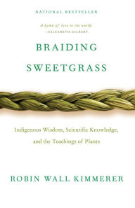 Title: Braiding Sweetgrass: Indigenous Wisdom, Scientific Knowledge and the Teachings of Plants, Author: Robin Wall Kimmerer